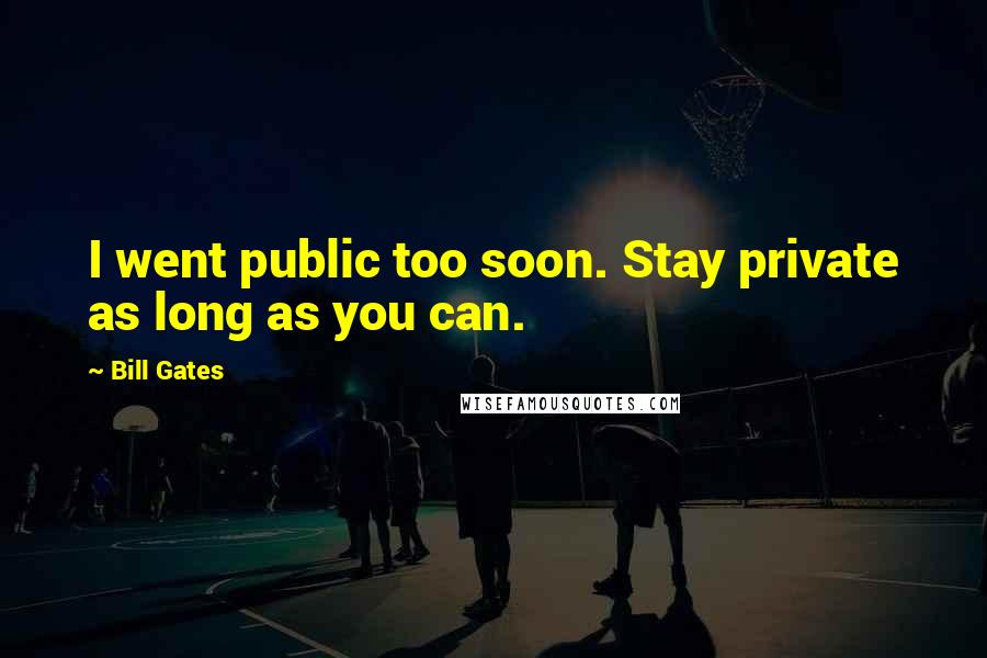 Bill Gates Quotes: I went public too soon. Stay private as long as you can.