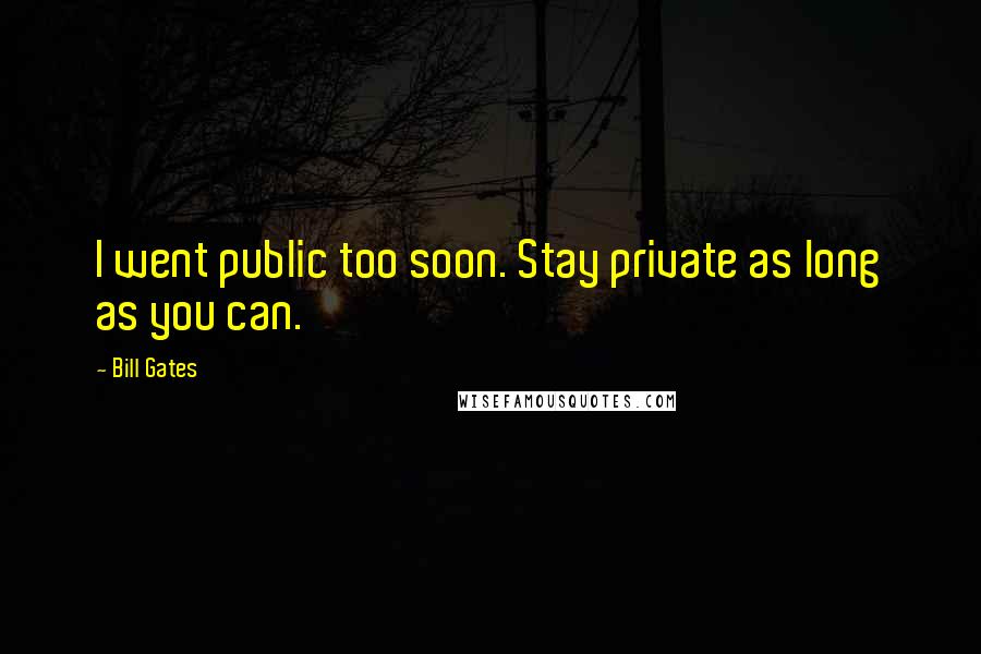 Bill Gates Quotes: I went public too soon. Stay private as long as you can.