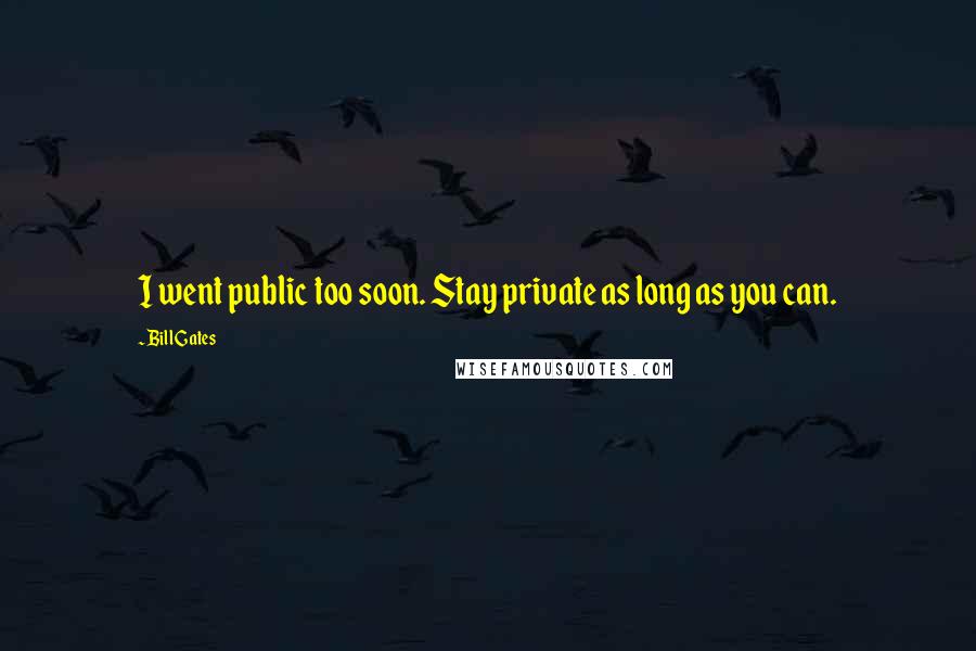 Bill Gates Quotes: I went public too soon. Stay private as long as you can.