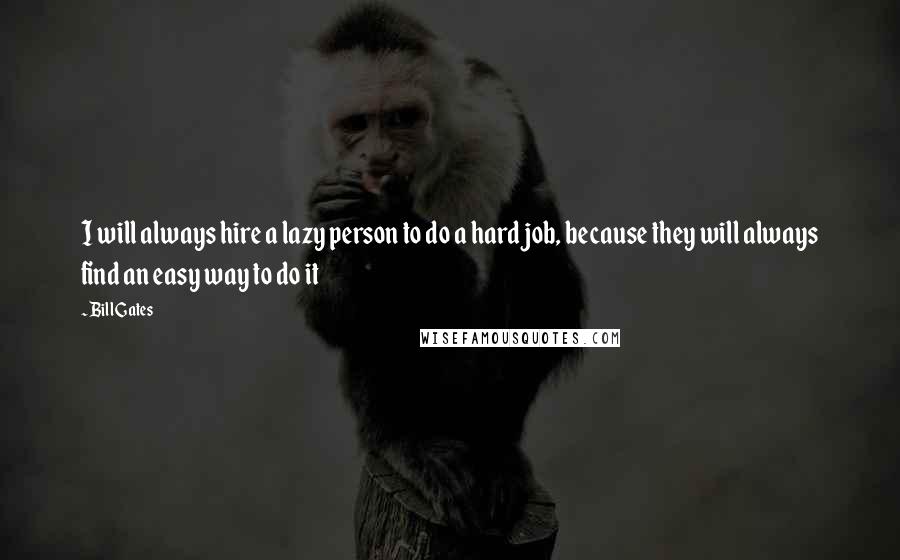 Bill Gates Quotes: I will always hire a lazy person to do a hard job, because they will always find an easy way to do it