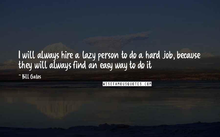 Bill Gates Quotes: I will always hire a lazy person to do a hard job, because they will always find an easy way to do it