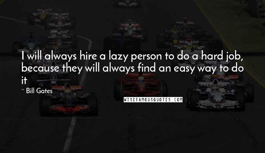 Bill Gates Quotes: I will always hire a lazy person to do a hard job, because they will always find an easy way to do it