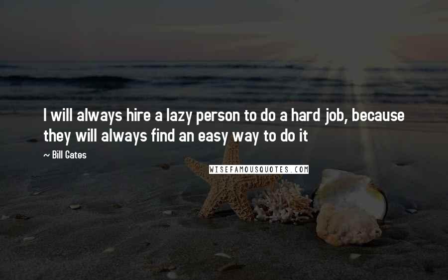 Bill Gates Quotes: I will always hire a lazy person to do a hard job, because they will always find an easy way to do it