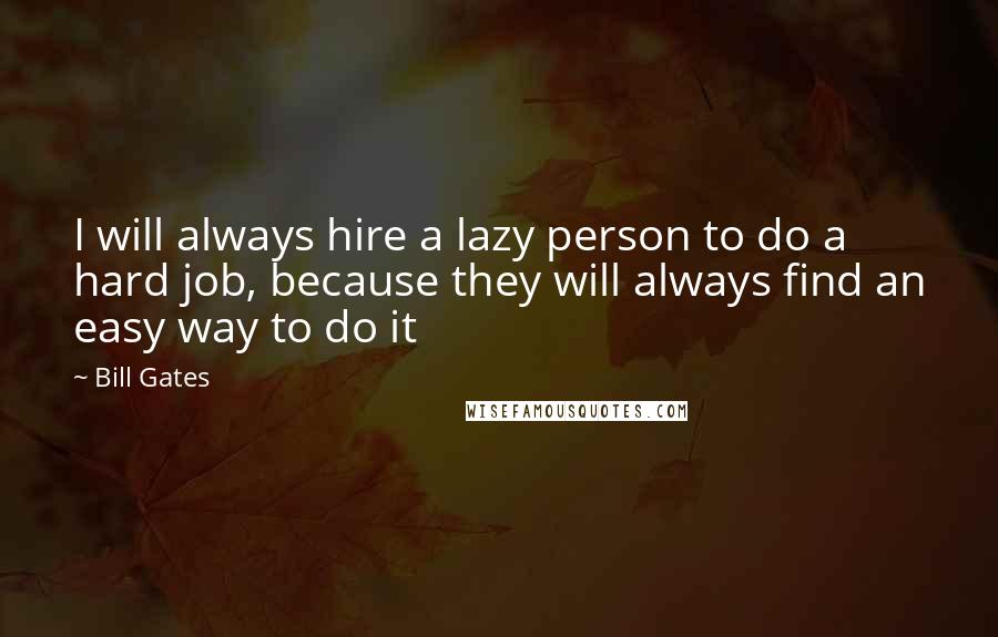 Bill Gates Quotes: I will always hire a lazy person to do a hard job, because they will always find an easy way to do it