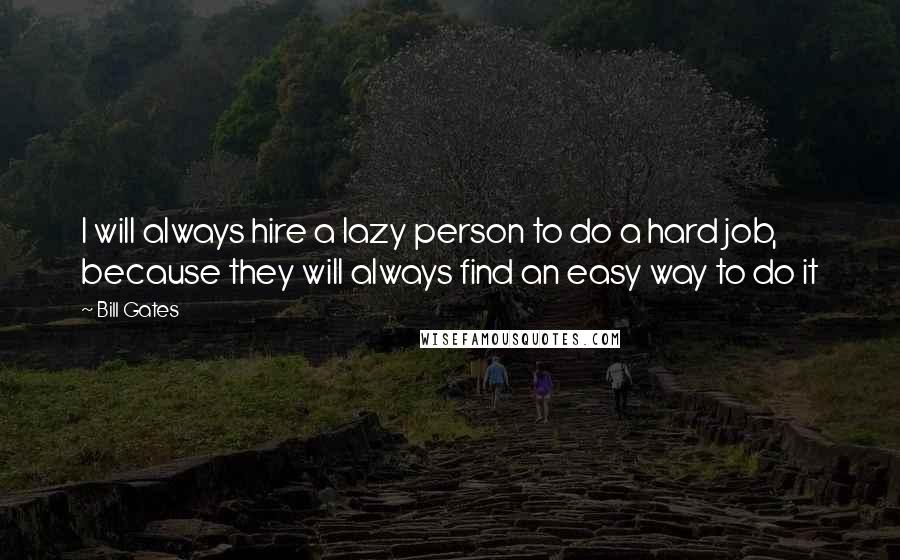 Bill Gates Quotes: I will always hire a lazy person to do a hard job, because they will always find an easy way to do it