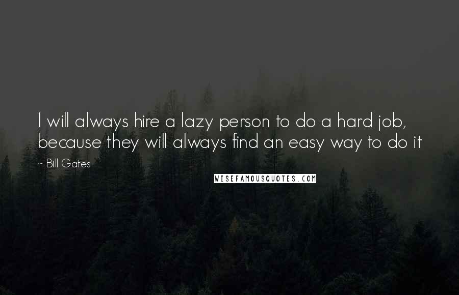 Bill Gates Quotes: I will always hire a lazy person to do a hard job, because they will always find an easy way to do it