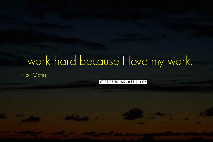 Bill Gates Quotes: I work hard because I love my work.