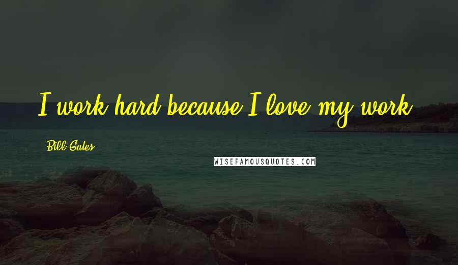 Bill Gates Quotes: I work hard because I love my work.