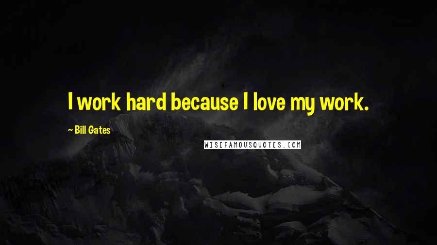 Bill Gates Quotes: I work hard because I love my work.