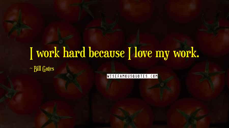 Bill Gates Quotes: I work hard because I love my work.