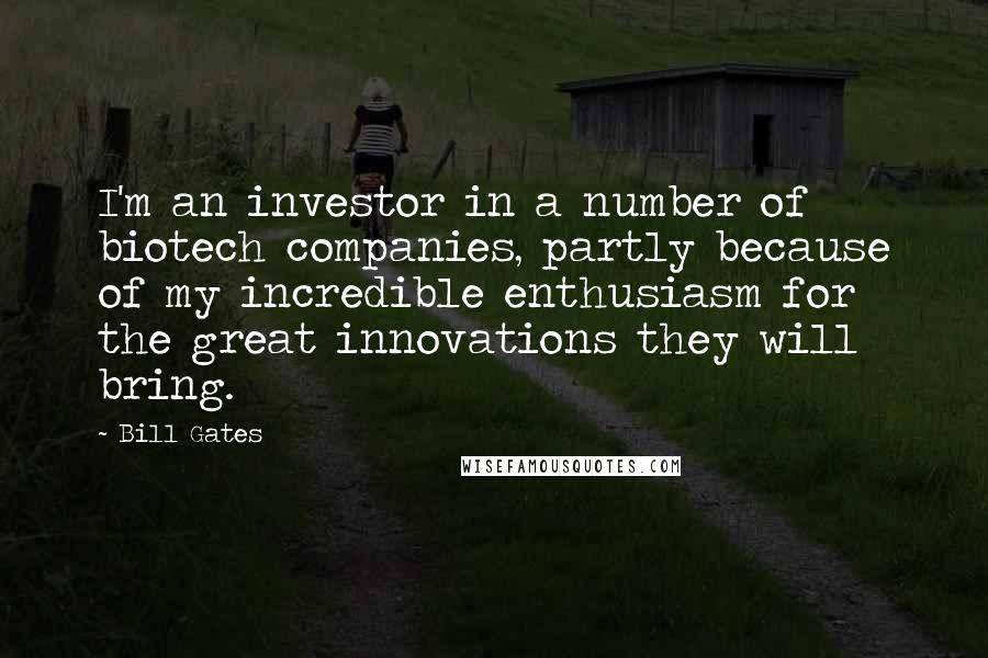 Bill Gates Quotes: I'm an investor in a number of biotech companies, partly because of my incredible enthusiasm for the great innovations they will bring.