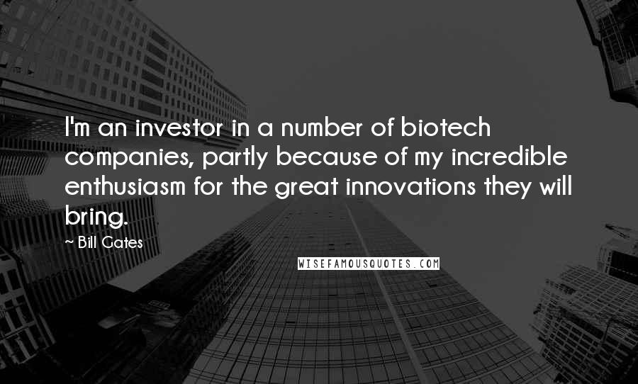 Bill Gates Quotes: I'm an investor in a number of biotech companies, partly because of my incredible enthusiasm for the great innovations they will bring.