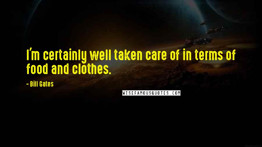 Bill Gates Quotes: I'm certainly well taken care of in terms of food and clothes.