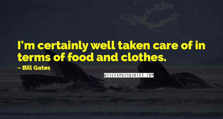 Bill Gates Quotes: I'm certainly well taken care of in terms of food and clothes.