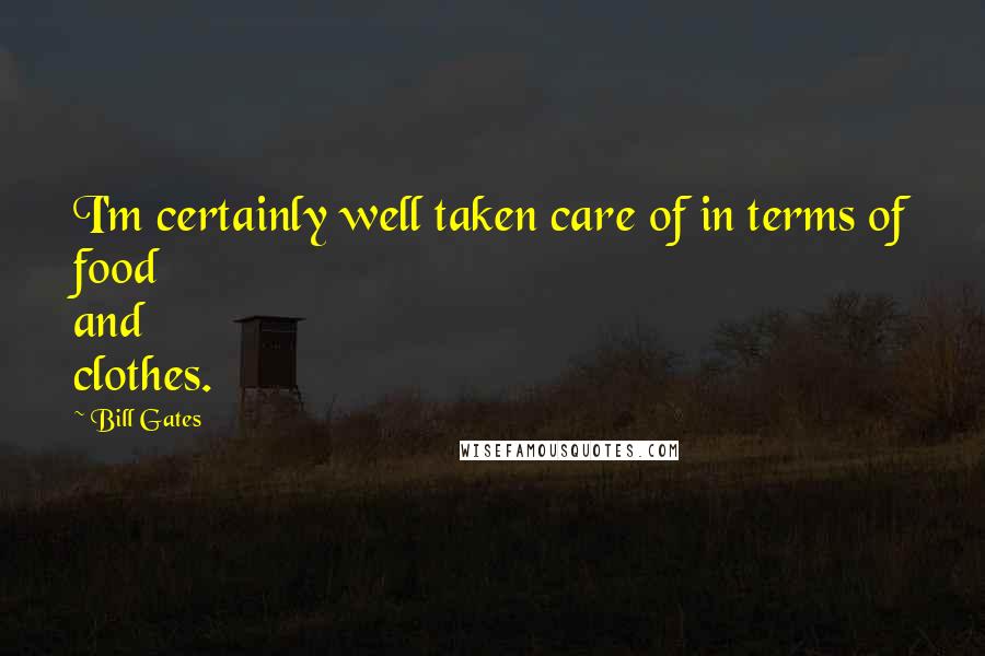 Bill Gates Quotes: I'm certainly well taken care of in terms of food and clothes.