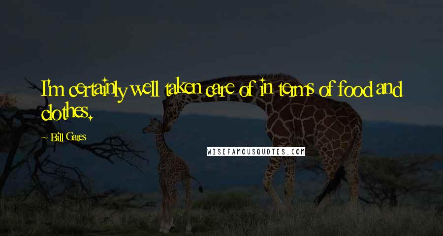 Bill Gates Quotes: I'm certainly well taken care of in terms of food and clothes.