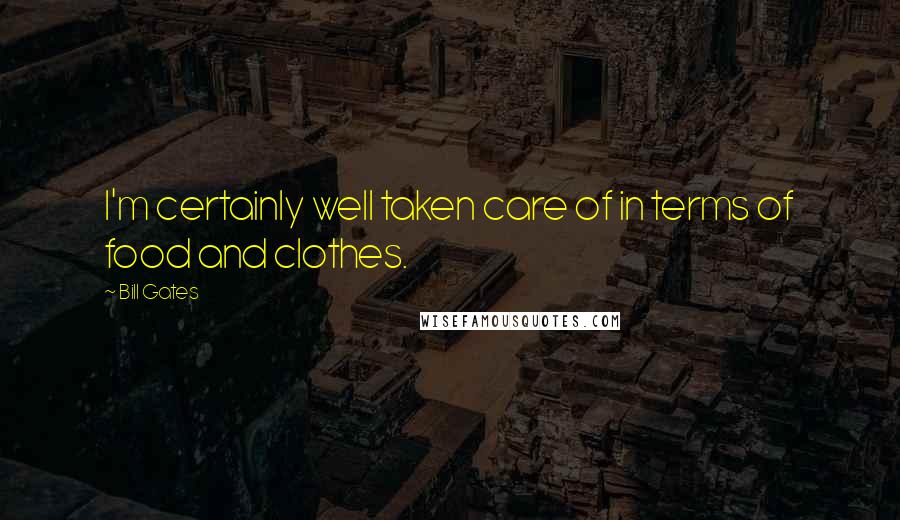 Bill Gates Quotes: I'm certainly well taken care of in terms of food and clothes.