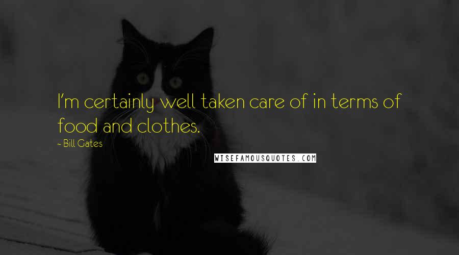 Bill Gates Quotes: I'm certainly well taken care of in terms of food and clothes.