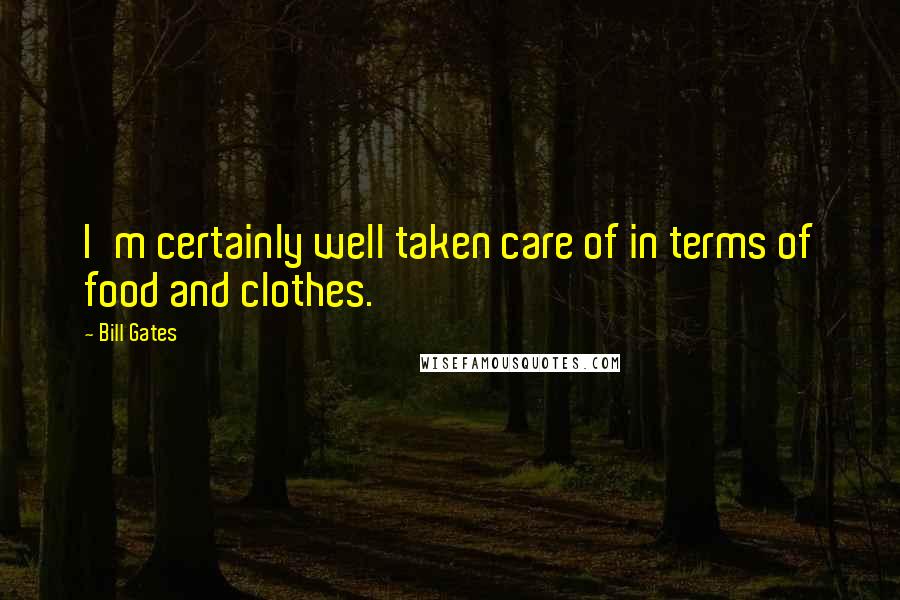 Bill Gates Quotes: I'm certainly well taken care of in terms of food and clothes.