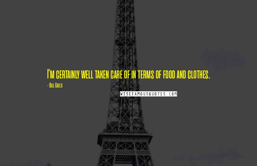 Bill Gates Quotes: I'm certainly well taken care of in terms of food and clothes.
