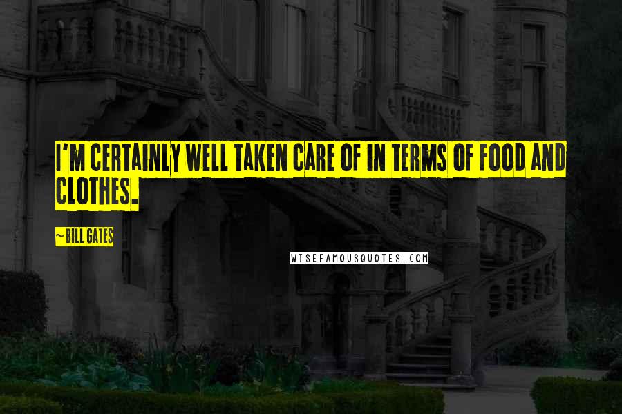 Bill Gates Quotes: I'm certainly well taken care of in terms of food and clothes.