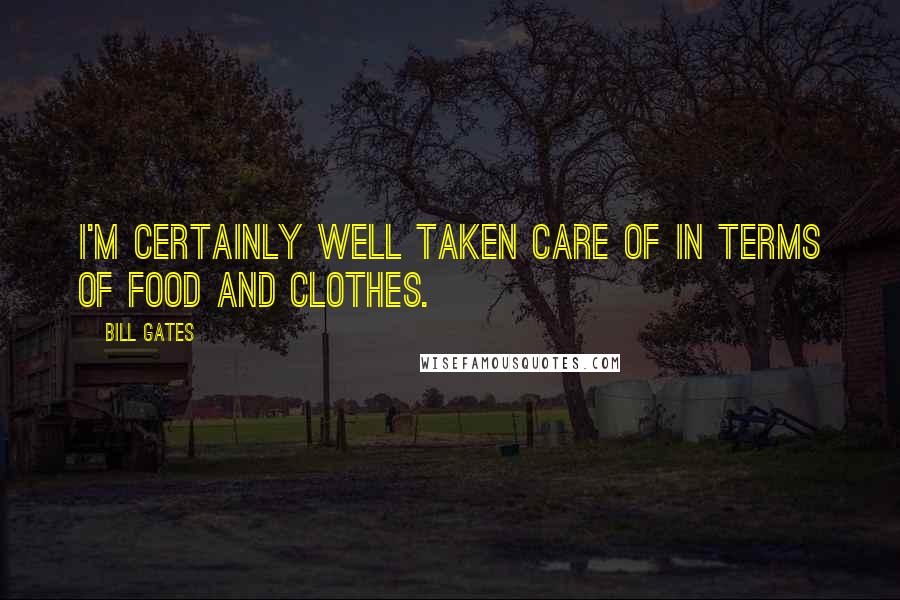 Bill Gates Quotes: I'm certainly well taken care of in terms of food and clothes.
