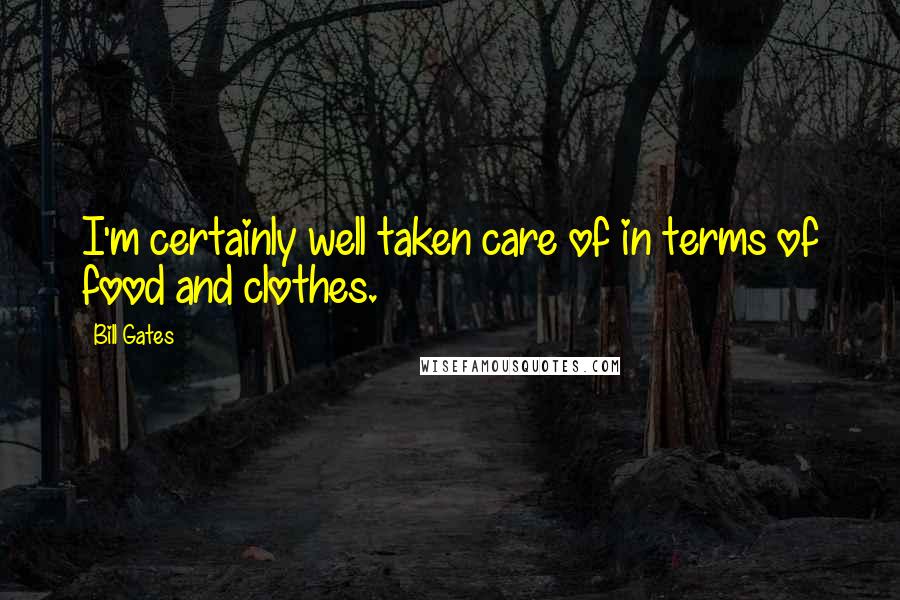 Bill Gates Quotes: I'm certainly well taken care of in terms of food and clothes.