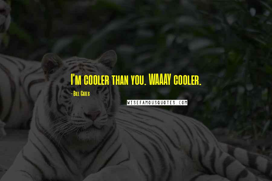 Bill Gates Quotes: I'm cooler than you. WAAAY cooler.