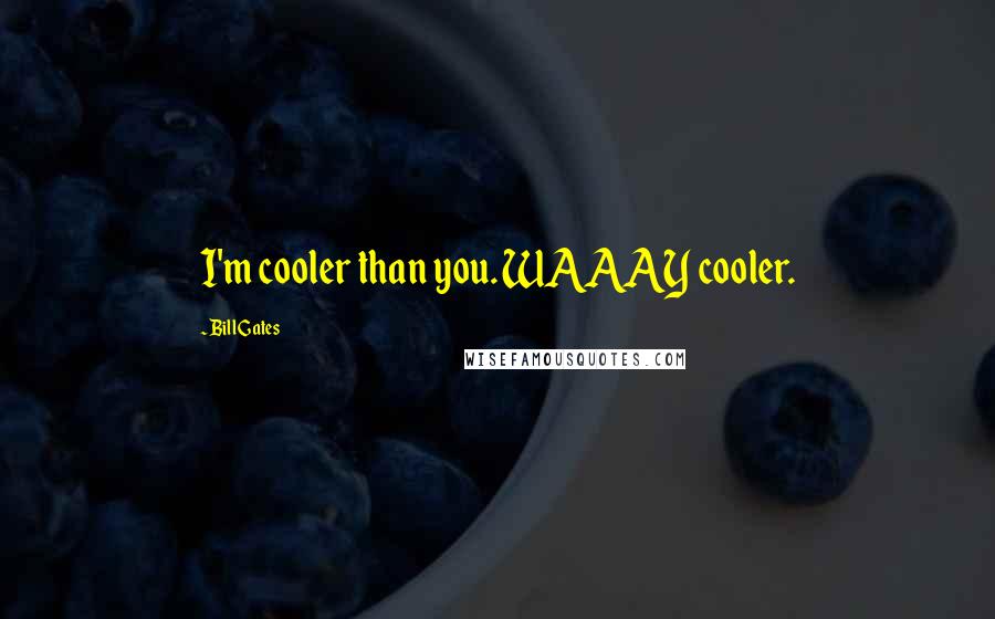 Bill Gates Quotes: I'm cooler than you. WAAAY cooler.