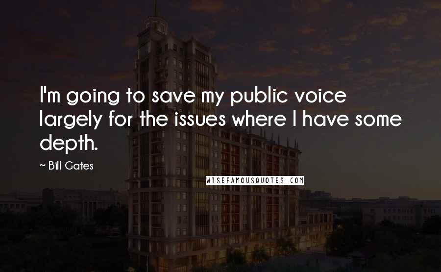 Bill Gates Quotes: I'm going to save my public voice largely for the issues where I have some depth.