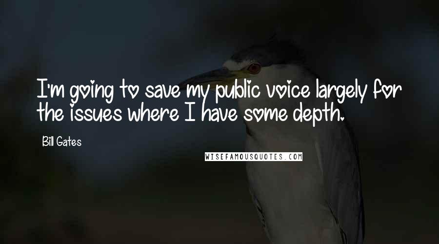 Bill Gates Quotes: I'm going to save my public voice largely for the issues where I have some depth.