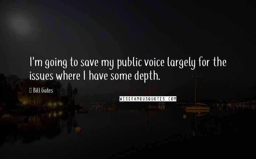 Bill Gates Quotes: I'm going to save my public voice largely for the issues where I have some depth.