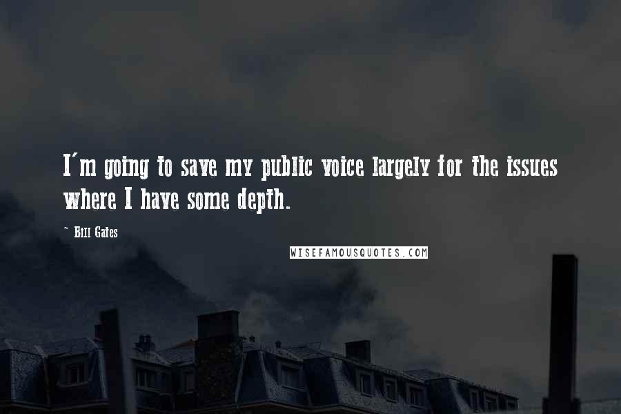 Bill Gates Quotes: I'm going to save my public voice largely for the issues where I have some depth.