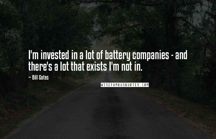 Bill Gates Quotes: I'm invested in a lot of battery companies - and there's a lot that exists I'm not in.