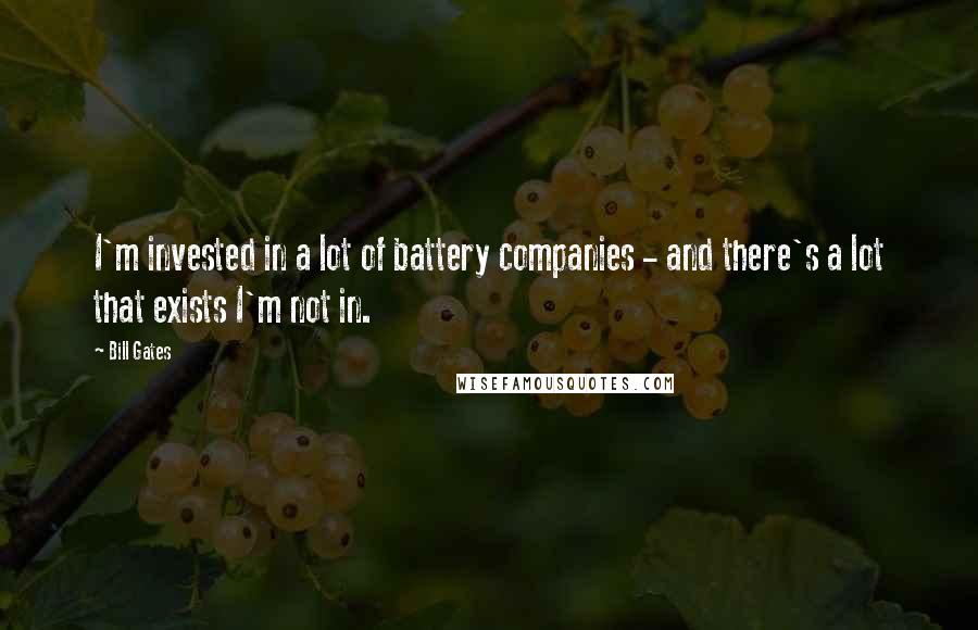 Bill Gates Quotes: I'm invested in a lot of battery companies - and there's a lot that exists I'm not in.