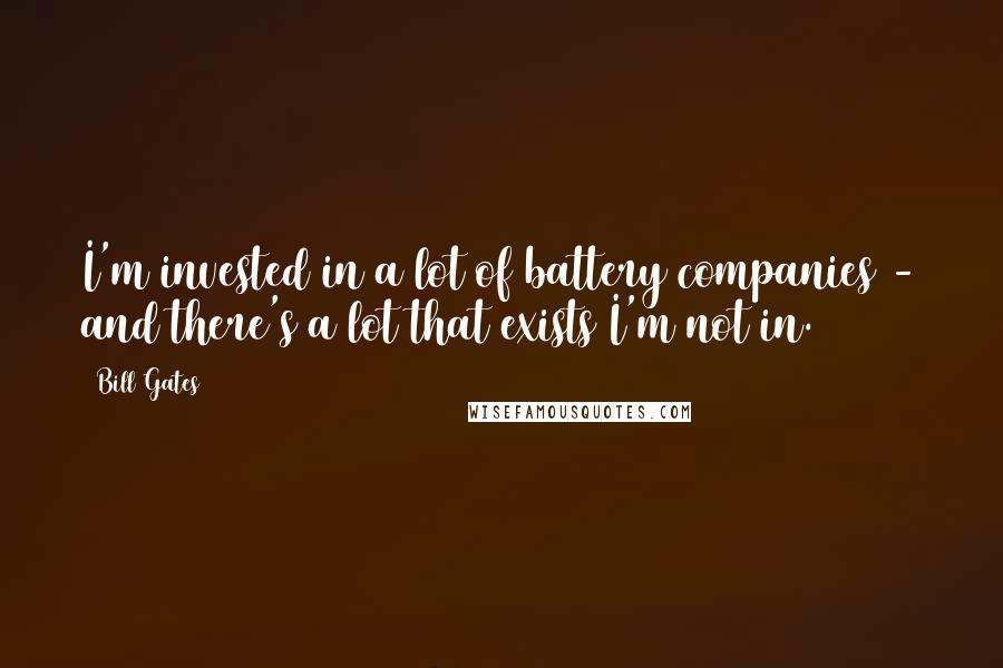 Bill Gates Quotes: I'm invested in a lot of battery companies - and there's a lot that exists I'm not in.