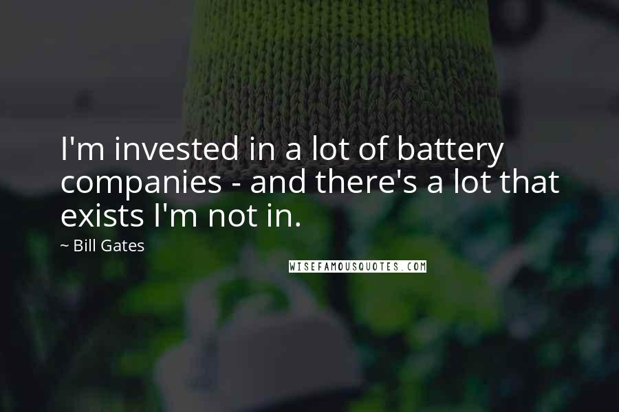 Bill Gates Quotes: I'm invested in a lot of battery companies - and there's a lot that exists I'm not in.