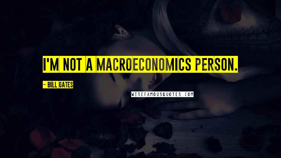 Bill Gates Quotes: I'm not a macroeconomics person.