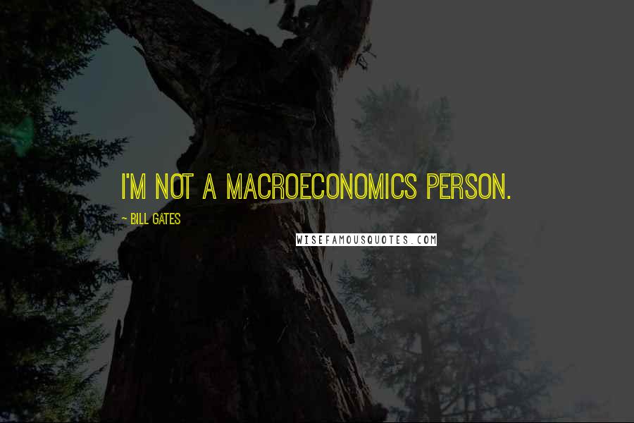 Bill Gates Quotes: I'm not a macroeconomics person.