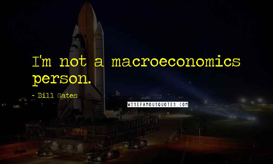 Bill Gates Quotes: I'm not a macroeconomics person.