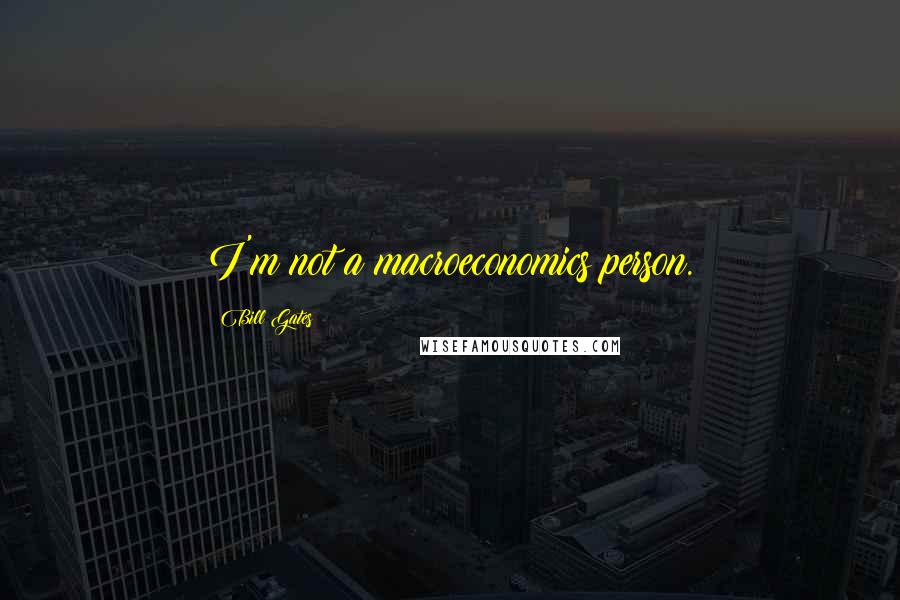 Bill Gates Quotes: I'm not a macroeconomics person.