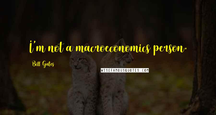 Bill Gates Quotes: I'm not a macroeconomics person.