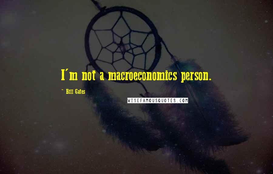 Bill Gates Quotes: I'm not a macroeconomics person.