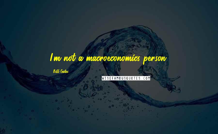 Bill Gates Quotes: I'm not a macroeconomics person.