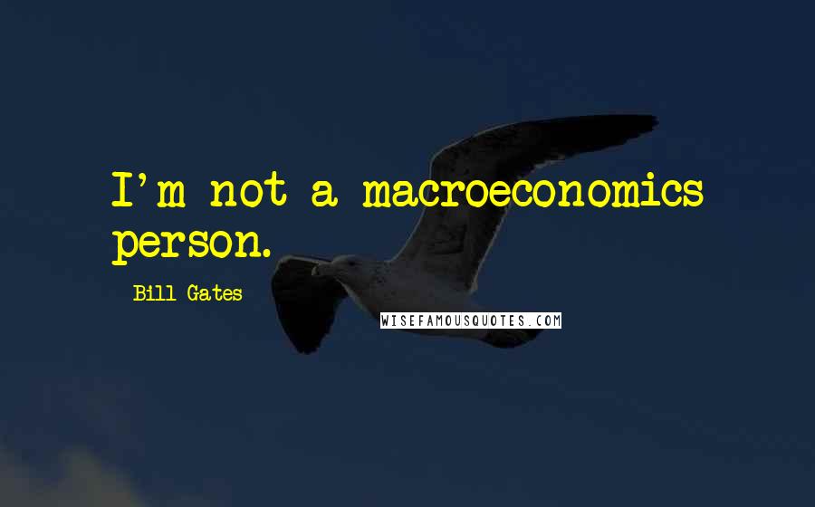 Bill Gates Quotes: I'm not a macroeconomics person.