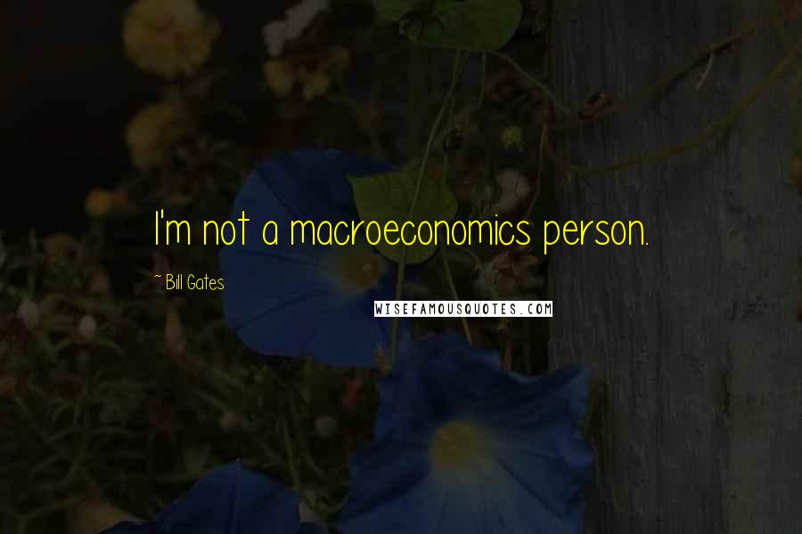 Bill Gates Quotes: I'm not a macroeconomics person.