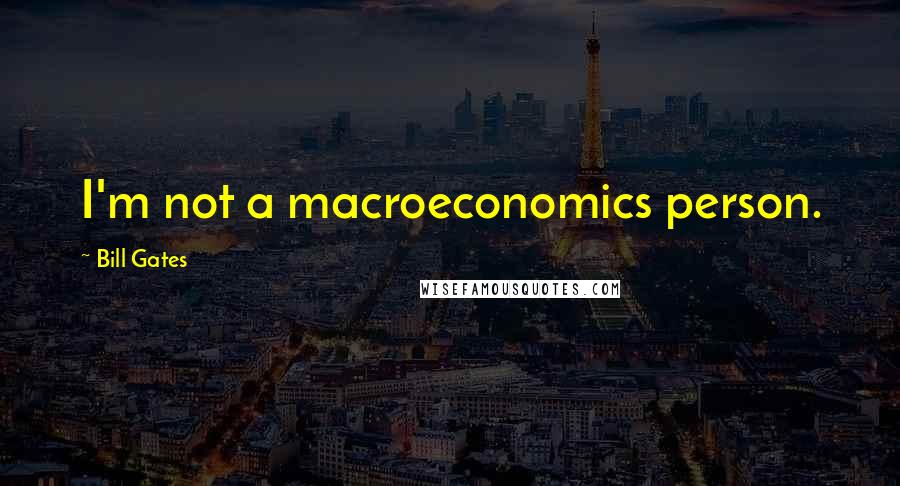 Bill Gates Quotes: I'm not a macroeconomics person.