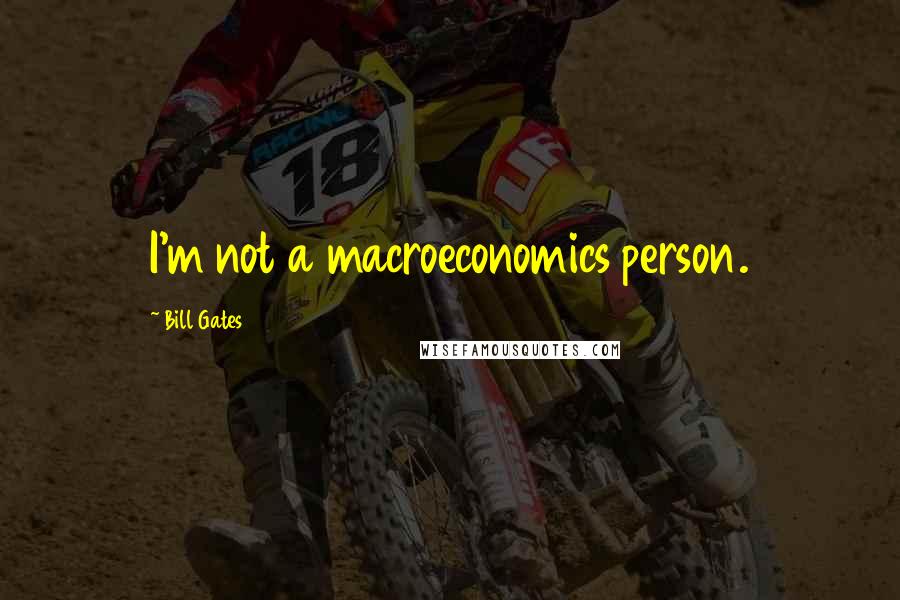 Bill Gates Quotes: I'm not a macroeconomics person.