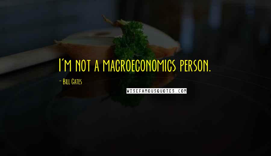 Bill Gates Quotes: I'm not a macroeconomics person.