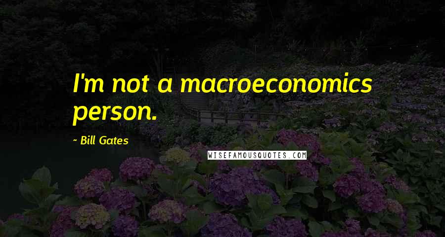 Bill Gates Quotes: I'm not a macroeconomics person.